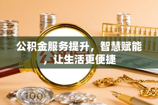 淮上公积金服务提升，智慧赋能，让生活更便捷