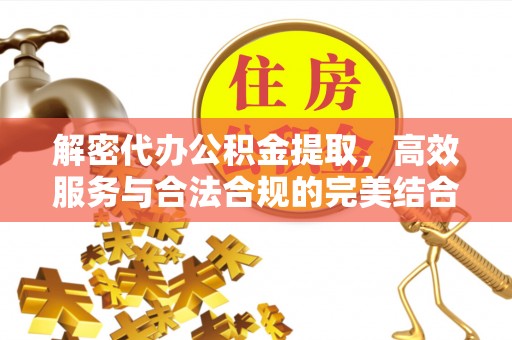 淮上解密代办公积金提取，高效服务与合法合规的完美结合