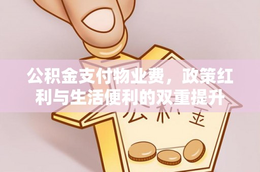 淮上公积金支付物业费，政策红利与生活便利的双重提升