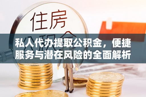 淮上私人代办提取公积金，便捷服务与潜在风险的全面解析