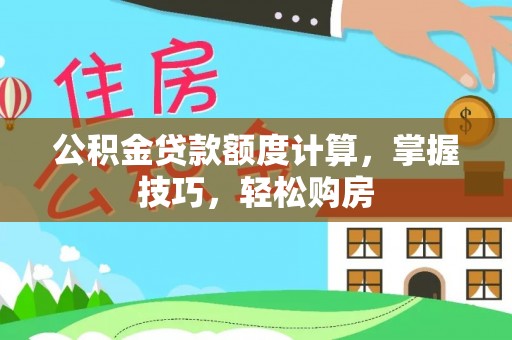 淮上公积金贷款额度计算，掌握技巧，轻松购房