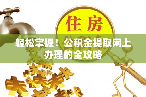 淮上轻松掌握！公积金提取网上办理的全攻略