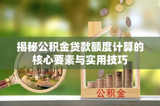 淮上揭秘公积金贷款额度计算的核心要素与实用技巧