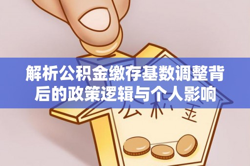淮上解析公积金缴存基数调整背后的政策逻辑与个人影响