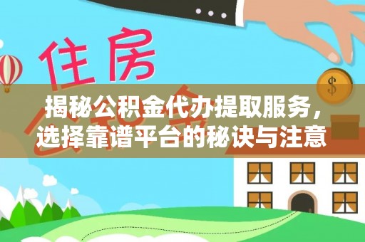 淮上揭秘公积金代办提取服务，选择靠谱平台的秘诀与注意事项