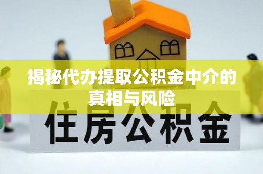 淮上揭秘代办提取公积金中介的真相与风险