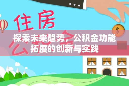 淮上探索未来趋势，公积金功能拓展的创新与实践
