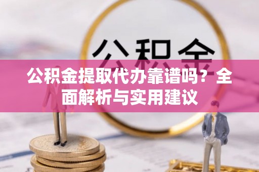 淮上公积金提取代办靠谱吗？全面解析与实用建议