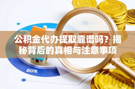 淮上公积金代办提取靠谱吗？揭秘背后的真相与注意事项
