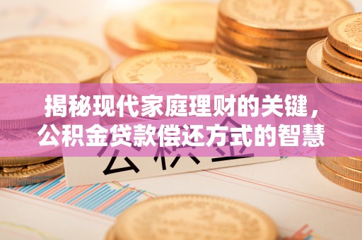 淮上揭秘现代家庭理财的关键，公积金贷款偿还方式的智慧选择