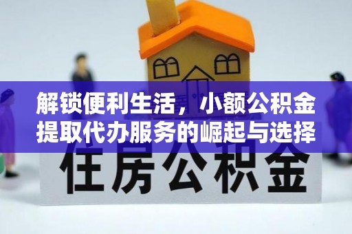 淮上解锁便利生活，小额公积金提取代办服务的崛起与选择