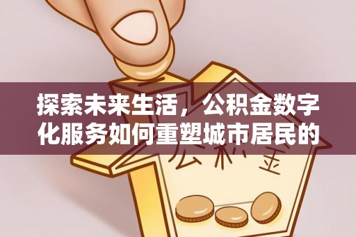 淮上探索未来生活，公积金数字化服务如何重塑城市居民的财务管理