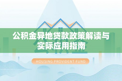 淮上公积金异地贷款政策解读与实际应用指南