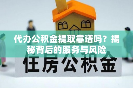 淮上代办公积金提取靠谱吗？揭秘背后的服务与风险