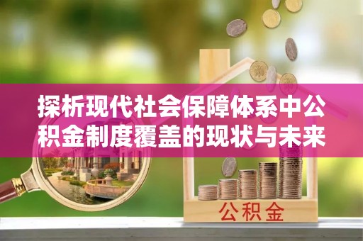 淮上探析现代社会保障体系中公积金制度覆盖的现状与未来