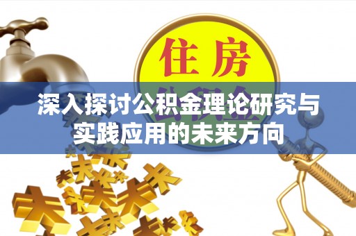 淮上深入探讨公积金理论研究与实践应用的未来方向