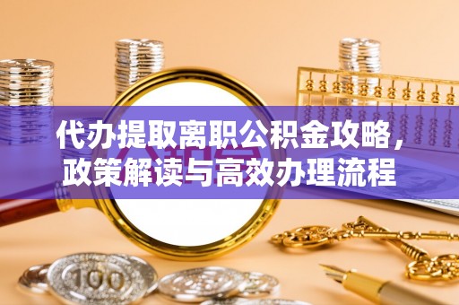 淮上代办提取离职公积金攻略，政策解读与高效办理流程
