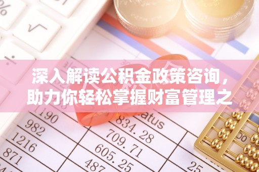 淮上深入解读公积金政策咨询，助力你轻松掌握财富管理之道