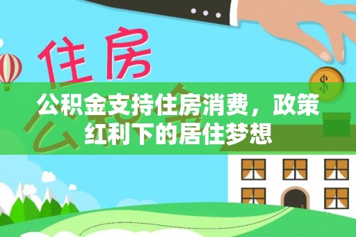 淮上公积金支持住房消费，政策红利下的居住梦想