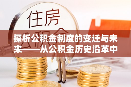 淮上探析公积金制度的变迁与未来——从公积金历史沿革中读懂社会福利发展