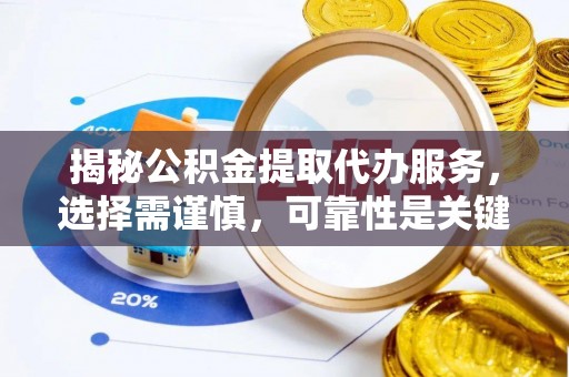 淮上揭秘公积金提取代办服务，选择需谨慎，可靠性是关键