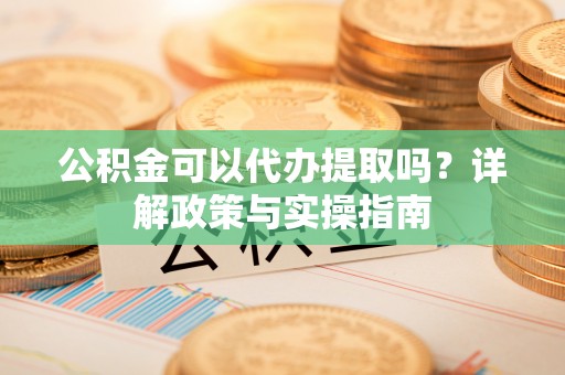 淮上公积金可以代办提取吗？详解政策与实操指南