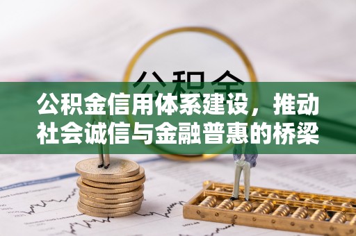 淮上公积金信用体系建设，推动社会诚信与金融普惠的桥梁