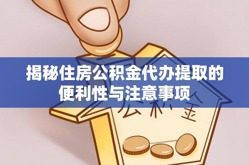 淮上揭秘住房公积金代办提取的便利性与注意事项