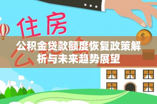 淮上公积金贷款额度恢复政策解析与未来趋势展望