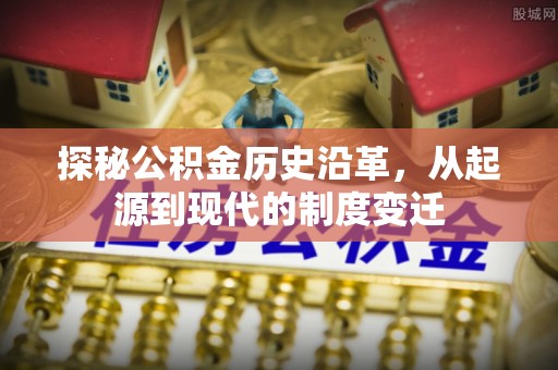淮上探秘公积金历史沿革，从起源到现代的制度变迁