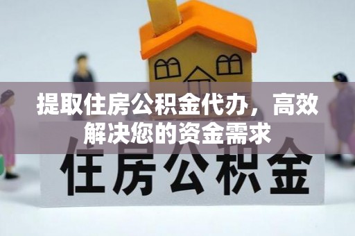 淮上提取住房公积金代办，高效解决您的资金需求