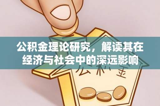 淮上公积金理论研究，解读其在经济与社会中的深远影响