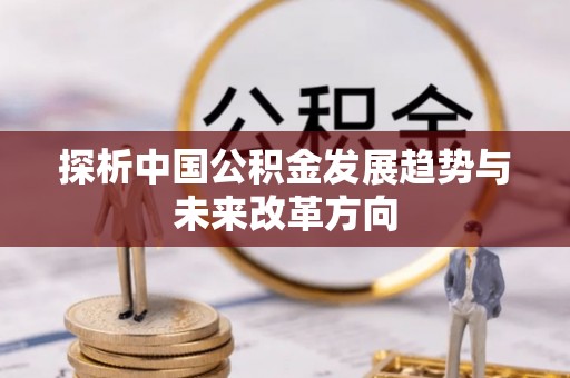 淮上探析中国公积金发展趋势与未来改革方向