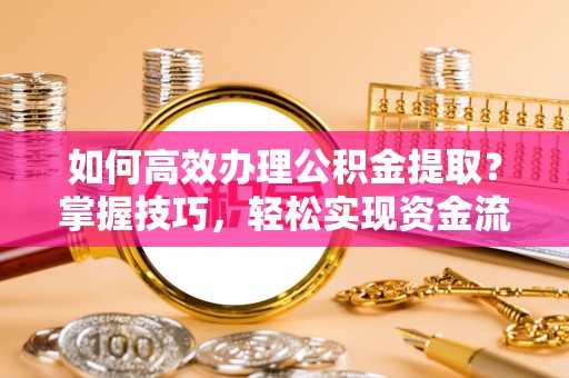 淮上如何高效办理公积金提取？掌握技巧，轻松实现资金流动