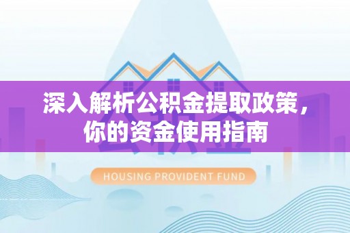 淮上深入解析公积金提取政策，你的资金使用指南