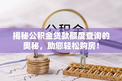 淮上揭秘公积金贷款额度查询的奥秘，助您轻松购房！