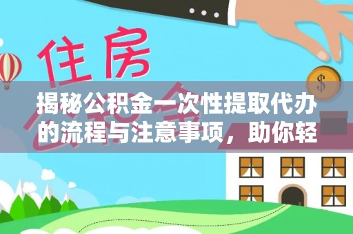 淮上揭秘公积金一次性提取代办的流程与注意事项，助你轻松搞定财务规划
