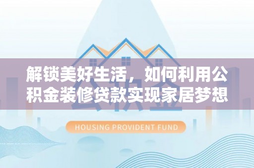 淮上解锁美好生活，如何利用公积金装修贷款实现家居梦想
