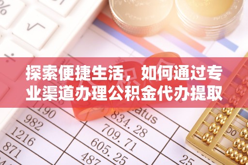 淮上探索便捷生活，如何通过专业渠道办理公积金代办提取业务