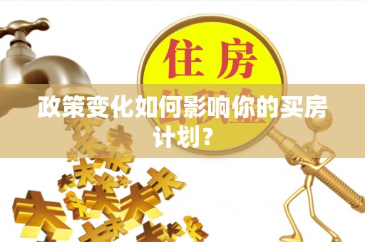 淮上政策变化如何影响你的买房计划？
