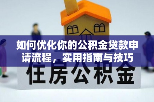 淮上如何优化你的公积金贷款申请流程，实用指南与技巧