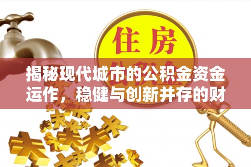 淮上揭秘现代城市的公积金资金运作，稳健与创新并存的财富管理之道