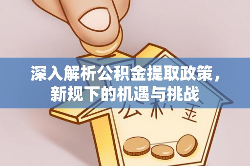 淮上深入解析公积金提取政策，新规下的机遇与挑战