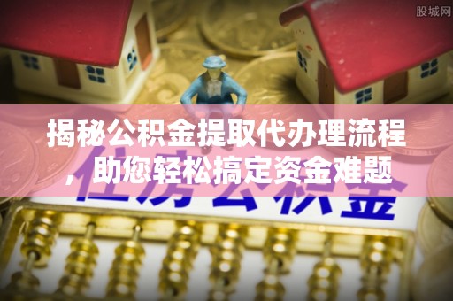 淮上揭秘公积金提取代办理流程，助您轻松搞定资金难题