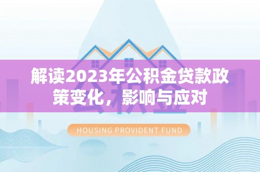 淮上解读2023年公积金贷款政策变化，影响与应对