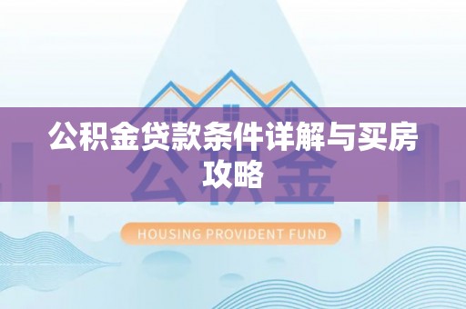 淮上公积金贷款条件详解与买房攻略