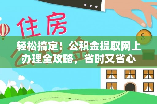 淮上轻松搞定！公积金提取网上办理全攻略，省时又省心