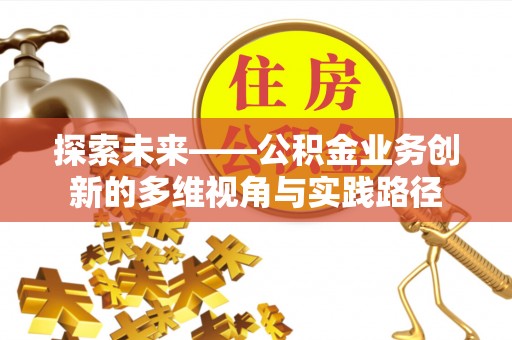 淮上探索未来——公积金业务创新的多维视角与实践路径