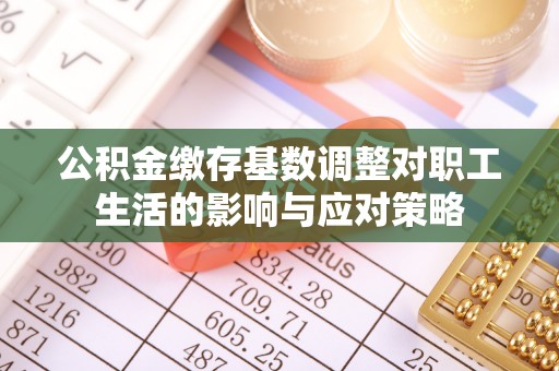 淮上公积金缴存基数调整对职工生活的影响与应对策略
