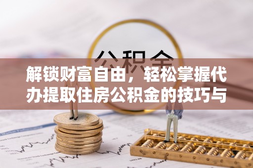 淮上解锁财富自由，轻松掌握代办提取住房公积金的技巧与攻略